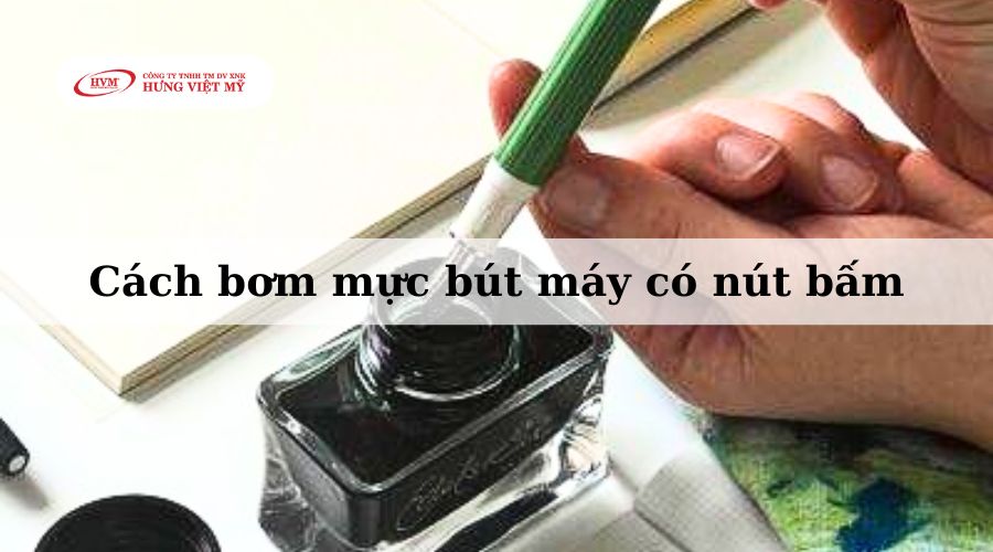 Cách bơm mực bút máy có nút bấm