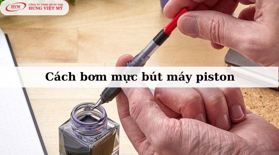 Cách bơm mực bút máy piston